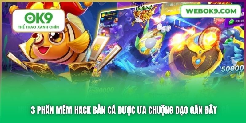 3 phần mềm hack bắn cá được ưa chuộng dạo gần đây