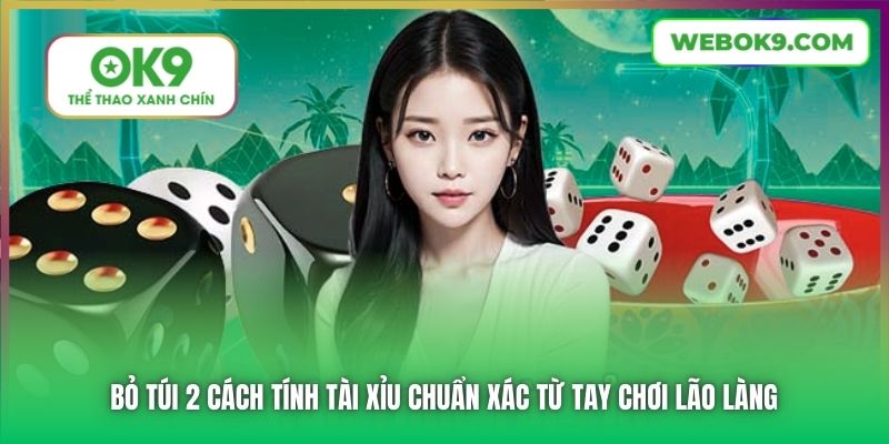 Bỏ túi 2 cách tính Tài Xỉu chuẩn xác từ tay chơi lão làng