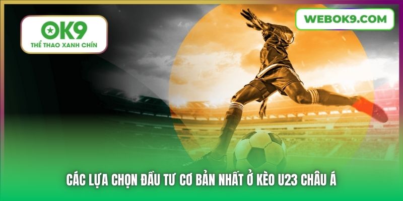 Các lựa chọn đầu tư cơ bản nhất ở kèo U23 Châu Á