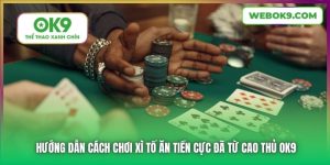 Hướng Dẫn Cách Chơi Xì Tố Ăn Tiền Cực Đã Từ Cao Thủ OK9