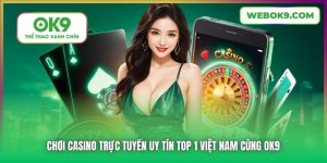 Chơi Casino Trực Tuyến Uy Tín Top 1 Việt Nam Cùng OK9