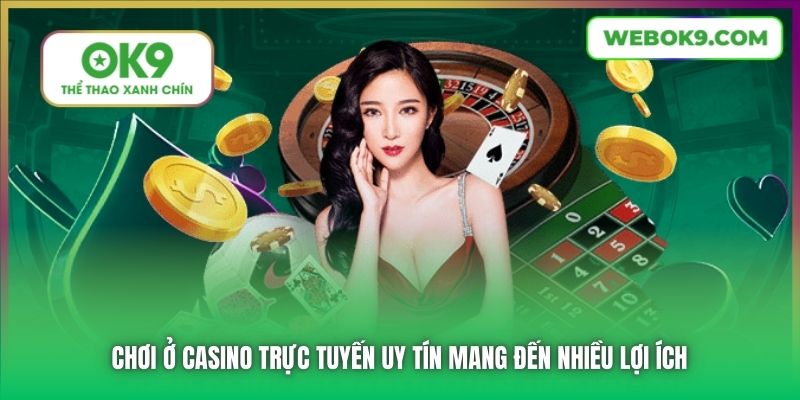 Chơi ở Casino trực tuyến uy tín mang đến nhiều lợi ích