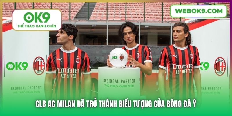 CLB Ac Milan đã trở thành biểu tượng của bóng đá Ý