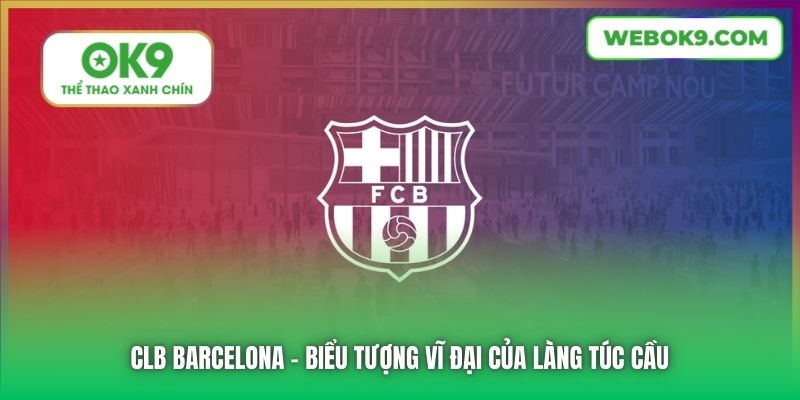 CLB Barcelona - biểu tượng vĩ đại của làng túc cầu