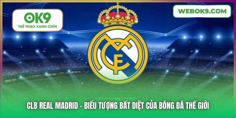 CLB Real Madrid - biểu tượng bất diệt của bóng đá thế giới