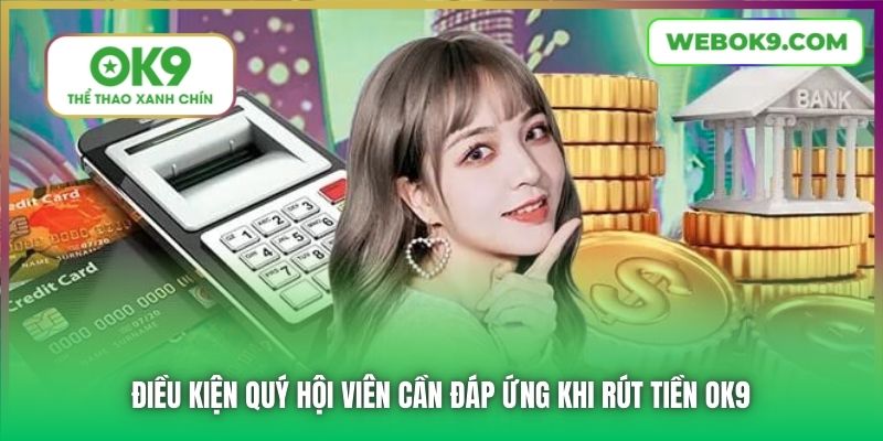 Điều kiện quý hội viên cần đáp ứng khi rút tiền OK9