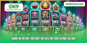 Game Nổ Hũ Rút Tiền Mặt Với Sức Hút Khó Cưỡng Tại OK9