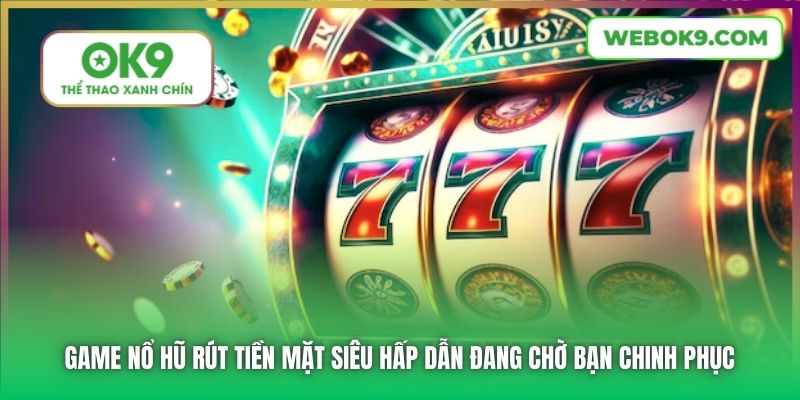 Game Nổ Hũ rút tiền mặt siêu hấp dẫn đang chờ bạn chinh phục