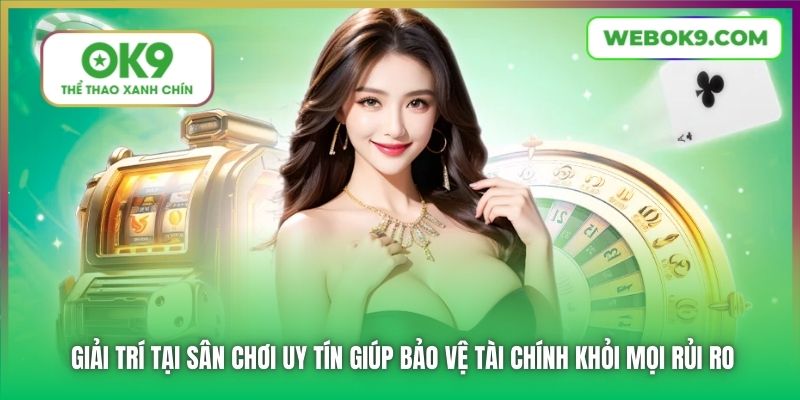 Giải trí tại sân chơi uy tín giúp bảo vệ tài chính khỏi mọi rủi ro