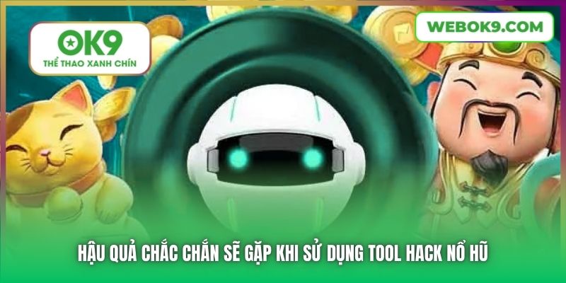 Hậu quả chắc chắn sẽ gặp khi sử dụng tool hack Nổ Hũ