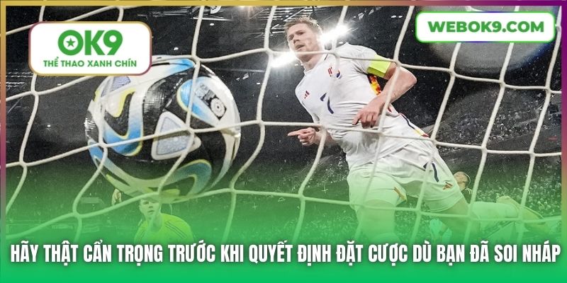 Hãy thật cẩn trọng trước khi quyết định đặt cược dù bạn đã soi nháp