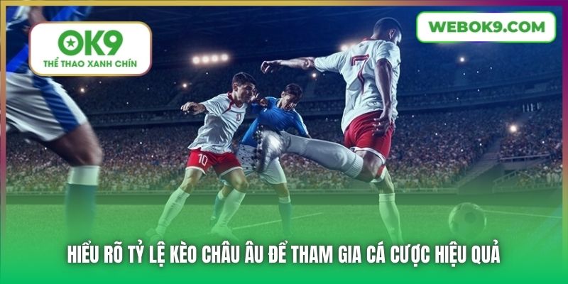 Hiểu rõ tỷ lệ kèo châu Âu để tham gia cá cược hiệu quả