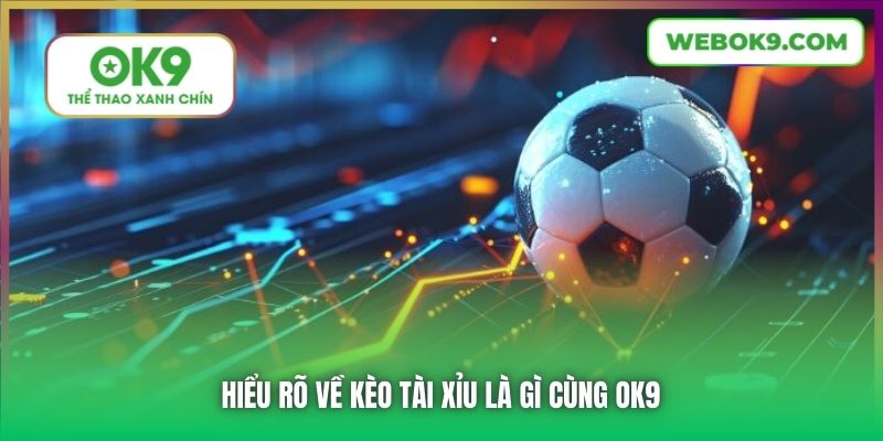 Hiểu rõ về kèo Tài Xỉu là gì cùng OK9