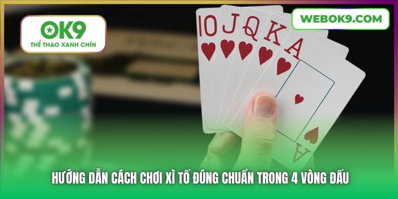 Hướng dẫn cách chơi Xì Tố đúng chuẩn trong 4 vòng đấu