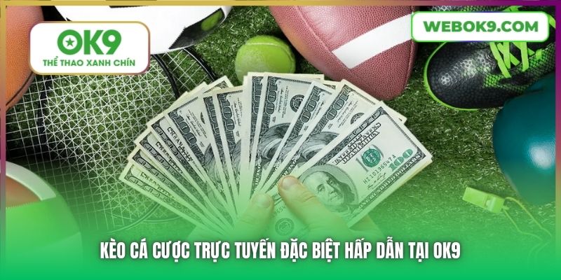 Kèo cá cược trực tuyến đặc biệt hấp dẫn tại OK9