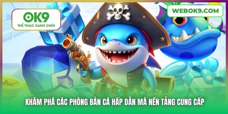 Khám phá các phòng bắn cá hấp dẫn mà nền tảng cung cấp