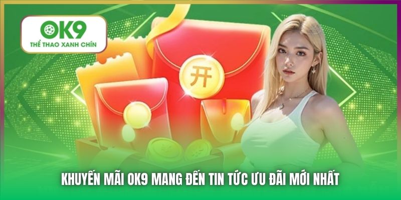 Khuyến mãi OK9 mang đến tin tức ưu đãi mới nhất