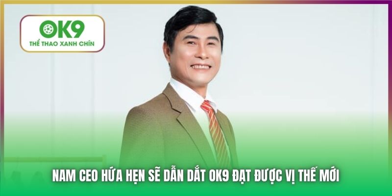 Nam CEO hứa hẹn sẽ dẫn dắt OK9 đạt được vị thế mới