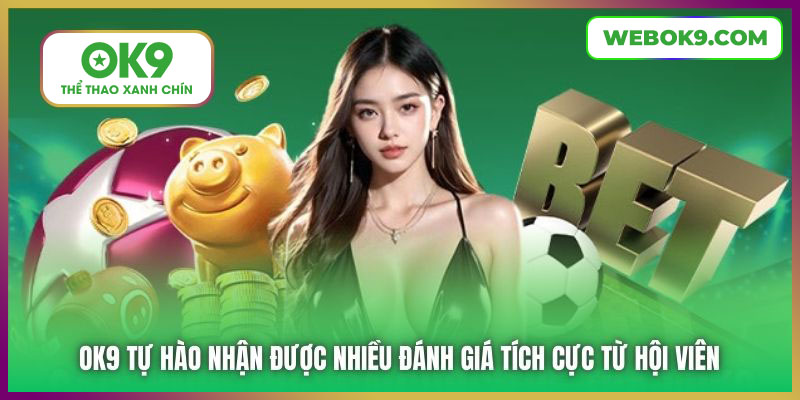 OK9 tự hào nhận được nhiều đánh giá tích cực từ hội viên
