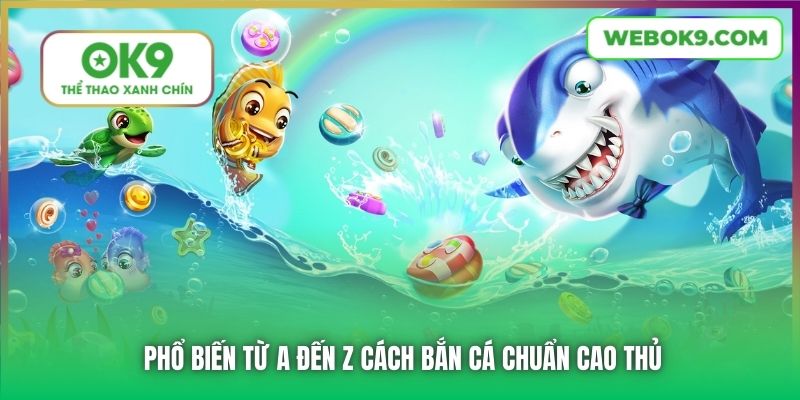 Phổ biến từ A đến Z cách bắn cá chuẩn cao thủ
