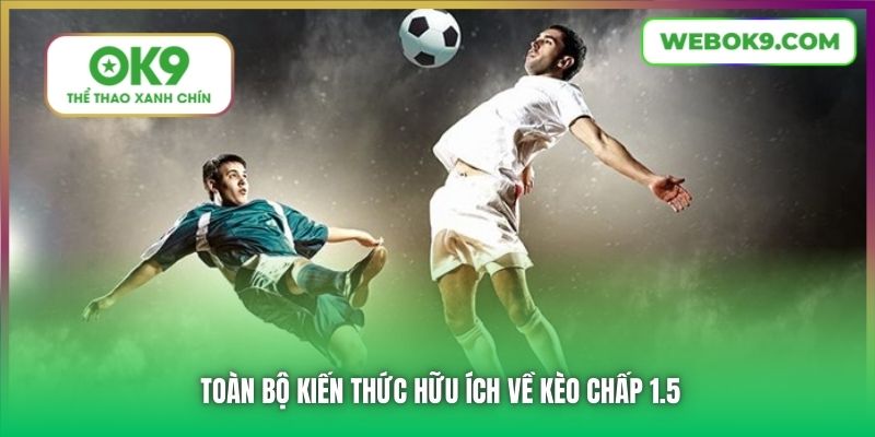 Toàn bộ kiến thức hữu ích về kèo chấp 1.5