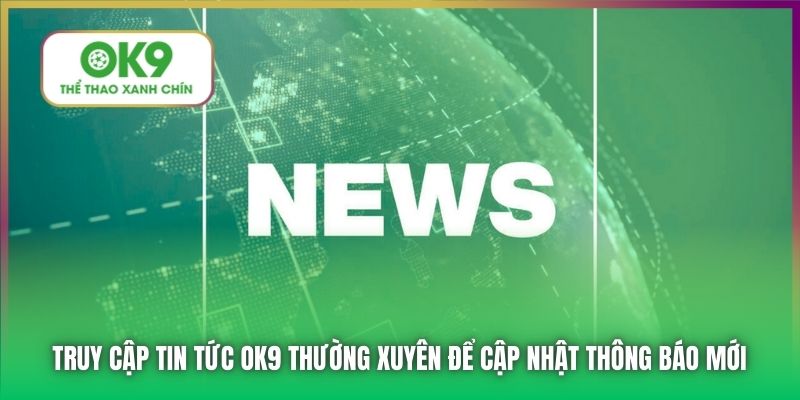 Truy cập tin tức OK9 thường xuyên để cập nhật thông báo mới