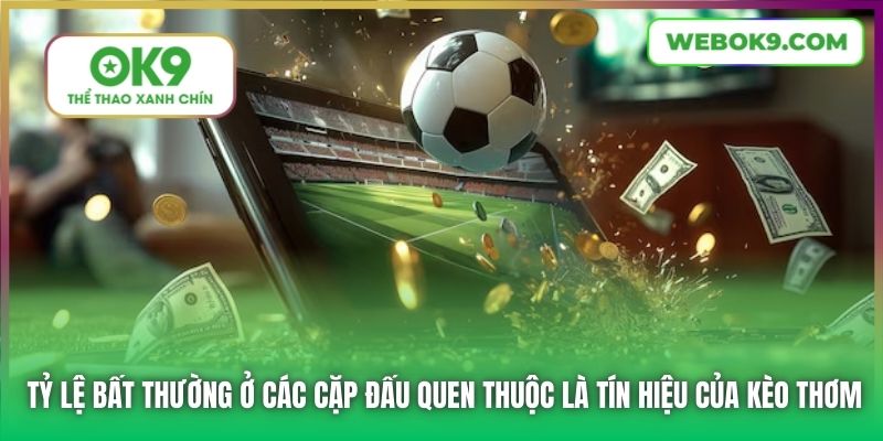 Tỷ lệ bất thường ở các cặp đấu quen thuộc là tín hiệu của kèo thơm