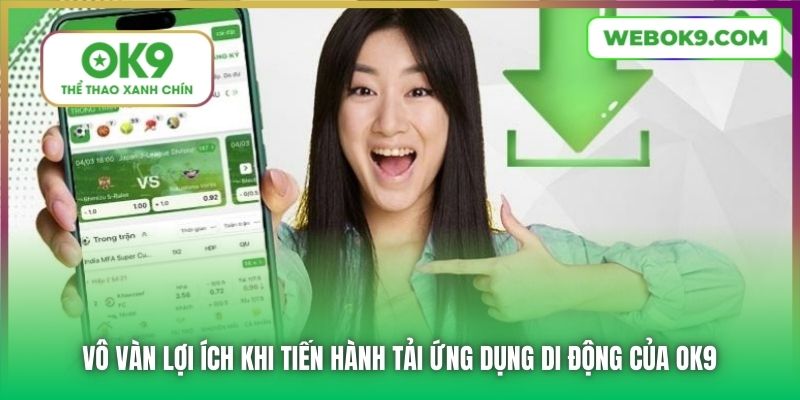 Vô vàn lợi ích khi tiến hành tải ứng dụng di động của OK9