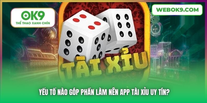 Yếu tố nào góp phần làm nên app Tài Xỉu uy tín?